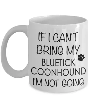 Bluetick Coonhound Dog Gifts If I Can't Bring My Bluetick Coonhound I'm Not Going Mug Ceramic Coffee Cup