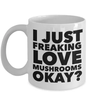 Mushroom Hunting Gifts I Just Freaking Love Mushrooms Okay Funny Mug Ceramic Coffee Cup