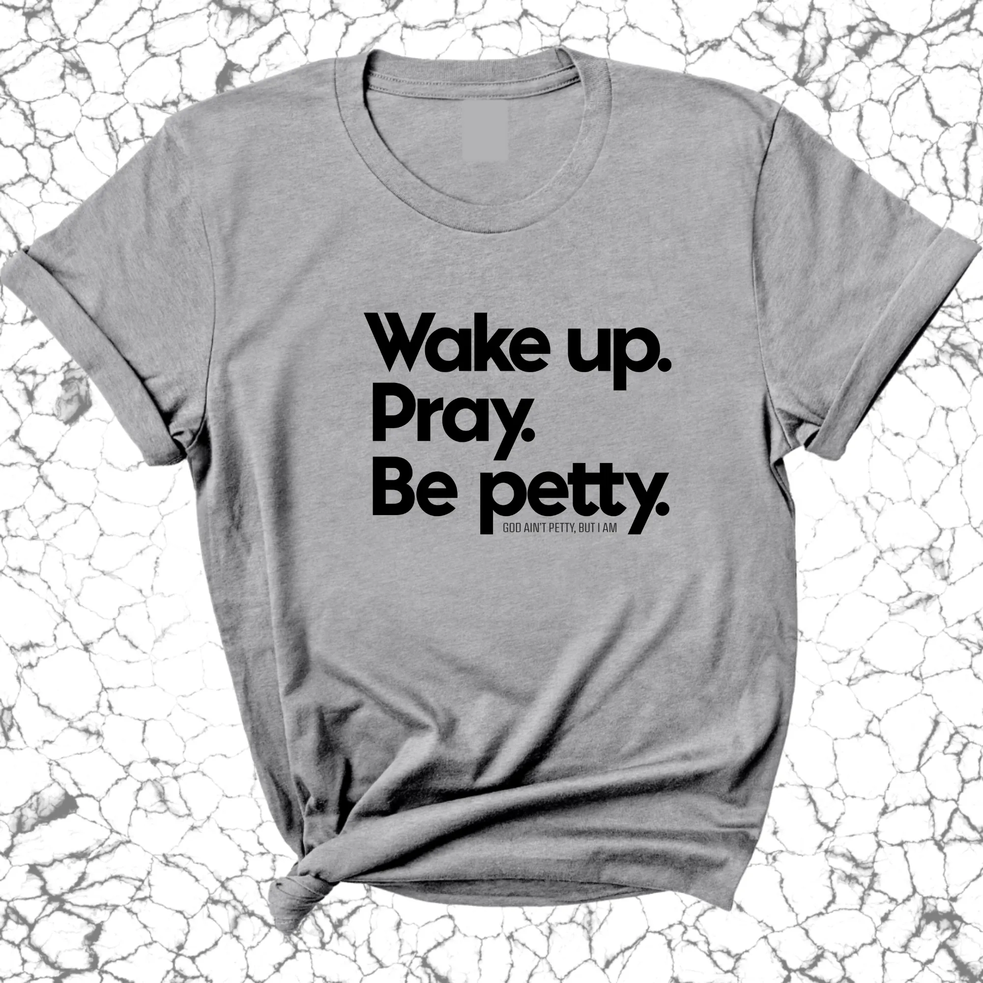 Wake up. Pray. Be Petty Unisex Tee