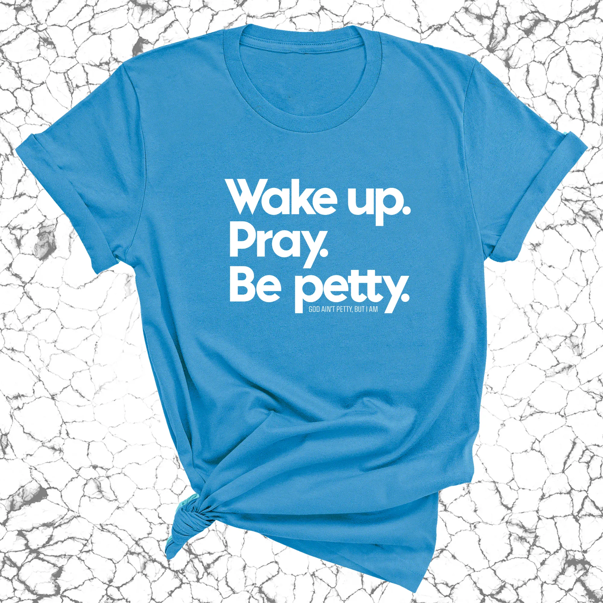 Wake up. Pray. Be Petty Unisex Tee